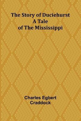 The Story of Duciehurst: A Tale of the Mississippi - Charles Egbert Craddock - cover