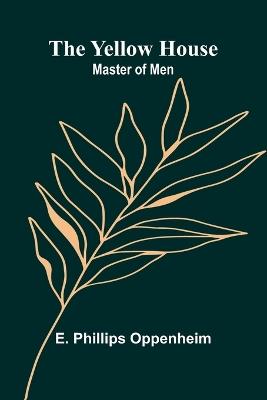 The Yellow House; Master of Men - E Phillips Oppenheim - cover