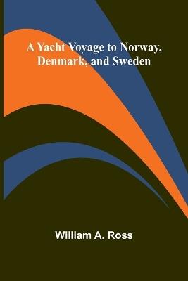 A Yacht Voyage to Norway, Denmark, and Sweden - William A Ross - cover
