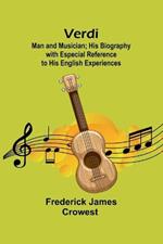Verdi: Man and Musician; His Biography with Especial Reference to His English Experiences