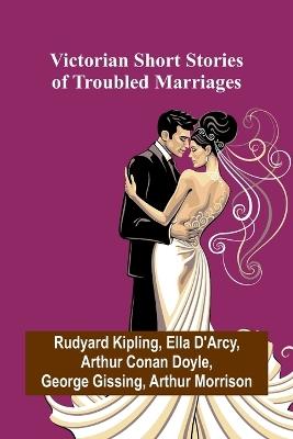 Victorian Short Stories of Troubled Marriages - Rudyard Kipling,Ella D'Arcy - cover