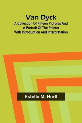 Van Dyck: A Collection of Fifteen Pictures and a Portrait of the Painter with Introduction and Interpretation - Estelle M Hurll - cover
