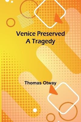 Venice Preserved: A Tragedy - Thomas Otway - cover