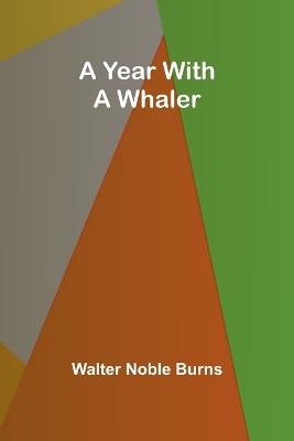 A Year with a Whaler - Walter Noble Burns - cover