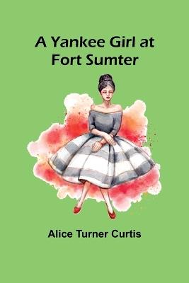 A Yankee Girl at Fort Sumter - Alice Turner Curtis - cover