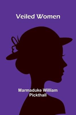Veiled Women - Marmaduke William Pickthall - cover