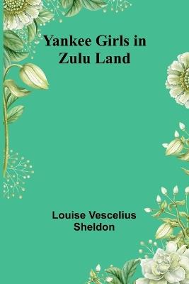 Yankee Girls in Zulu Land - Louise Vescelius Sheldon - cover