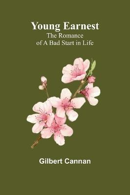 Young Earnest: The Romance of a Bad Start in Life - Gilbert Cannan - cover