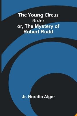 The Young Circus Rider; or, the Mystery of Robert Rudd - Horatio Alger - cover