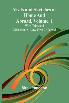 Visits and Sketches at Home and Abroad, Vol. 1; With Tales and Miscellanies Now First Collected - Jameson - cover