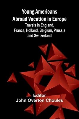 Young Americans Abroad Vacation in Europe: Travels in England, France, Holland, Belgium, Prussia and Switzerland - cover