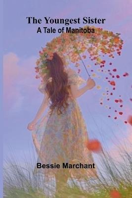 The Youngest Sister: A Tale of Manitoba - Bessie Marchant - cover