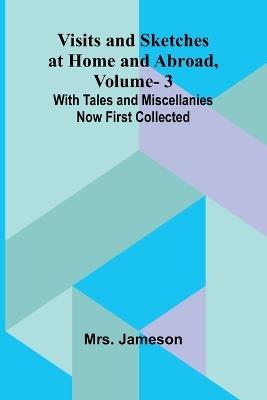 Visits and Sketches at Home and Abroad, Vol. 3; With Tales and Miscellanies Now First Collected - Jameson - cover