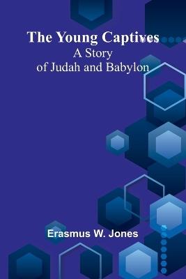 The Young Captives: A Story of Judah and Babylon - Erasmus W Jones - cover