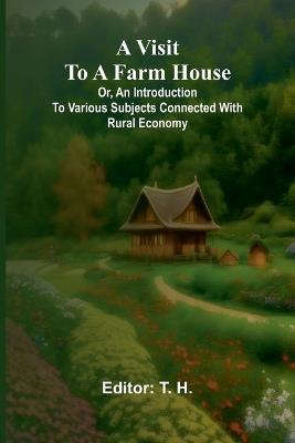 A visit to a farm house; or, An introduction to various subjects connected with rural economy. - cover
