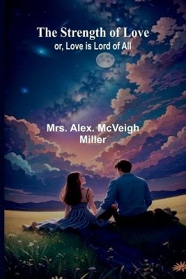 The strength of love: or, Love is lord of all - Alex McVeigh Miller - cover