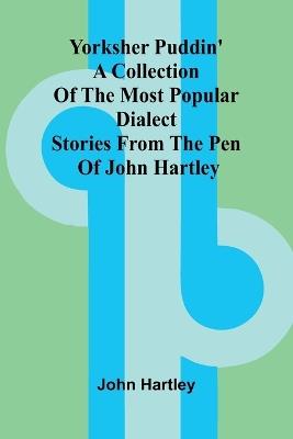 Yorksher Puddin' A Collection of the Most Popular Dialect Stories from the Pen of John Hartley - John Hartley - cover