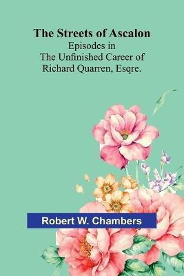The Streets of Ascalon: Episodes in the Unfinished Career of Richard Quarren, Esqre. - Robert W Chambers - cover