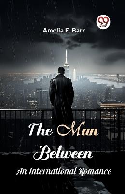 The Man Between An International Romance - Amelia E Barr - cover