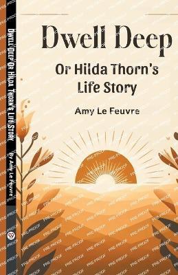 Dwell Deep Or Hilda Thorn's Life Story - Amy Le Feuvre - cover