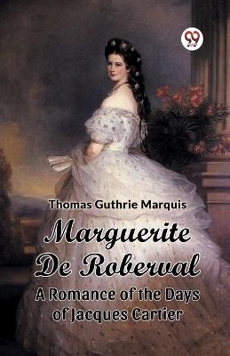 Marguerite De Roberval A Romance of the Days of Jacques Cartier - Thomas Guthrie Marquis - cover
