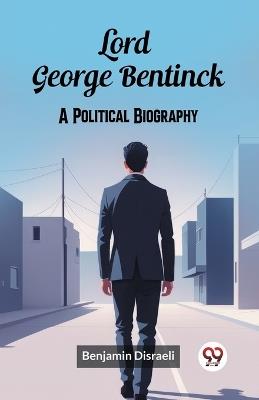 Lord George Bentinck A Political Biography - Benjamin Disraeli - cover