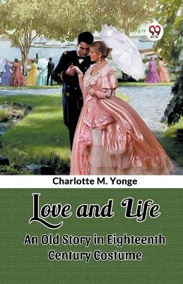 Love and Life An Old Story in Eighteenth Century Costume - Charlotte M Yonge - cover