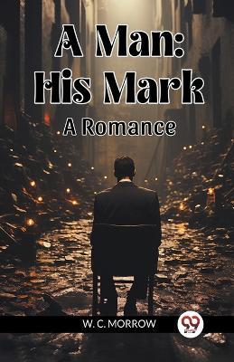 A Man: His Mark A Romance - W C Morrow - cover
