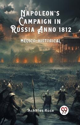 Napoleon's Campaign in Russia Anno 1812 Medico-Historical - Achilles Rose - cover
