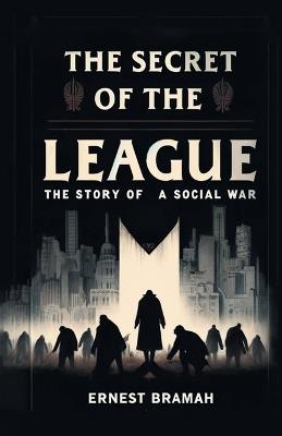 The Secret of the League The Story of a Social War - Ernest Bramah - cover