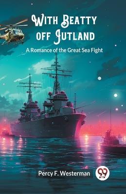 With Beatty off Jutland A Romance of the Great Sea Fight - Percy F Westerman - cover