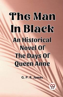 The Man In Black An Historical Novel Of The Days Of Queen Anne - George Payne Rainsford James - cover