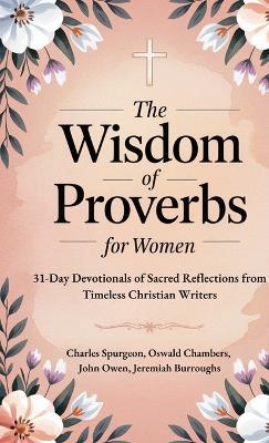 The Wisdom of Proverbs for Women: 31-Day Devotionals of Sacred Reflections from Timeless Christian Writers - Charles Spurgeon,Oswald Chambers,John Owen - cover
