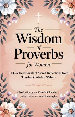 The Wisdom of Proverbs for Women: 31-Day Devotionals of Sacred Reflections from Timeless Christian Writers - Charles Spurgeon,Oswald Chambers,John Owen - cover