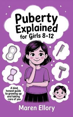 Puberty Explained for Girls 8-12: A Kind, Honest Guide to Growing Up and Taking Care of You - Maren Ellory - cover