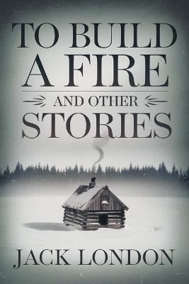 To Build a Fire and Other Stories - Jack London - cover
