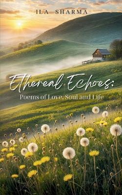 Ethereal Echoes- Poems of Love, Soul, and Life - Ila Sharma - cover