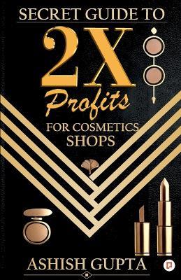 Secrets Guide for 2x profits for cosmetic shop - Ashish Gupta - cover