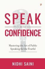 Speak with Confidence: Mastering The Art of Public Speaking for The Fearful
