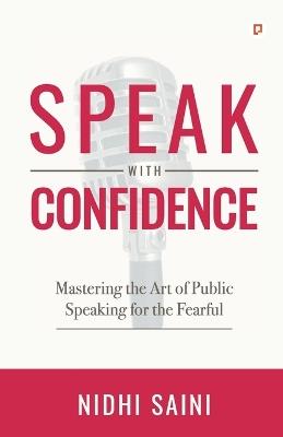 Speak with Confidence: Mastering The Art of Public Speaking for The Fearful - Nidhi Saini - cover