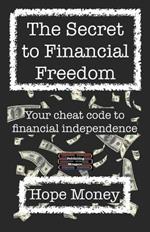 The Secret to Financial Freedom: Your cheat code to financial independence