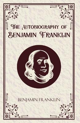The Autobiography of Benjamin Franklin - Benjamin Franklin - cover