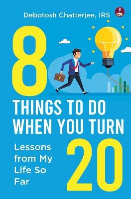 8 Things To Do When You Turn 20: Lessons from My Life So Far - Debotosh Chatterjee, IRS - cover