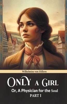 Only A Girl Or, A Physician For The Soul Part I - Wilhelmine Von Hillern - cover