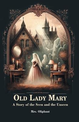 Old Lady Mary A Story Of The Seen And The Unseen - Oliphant - cover
