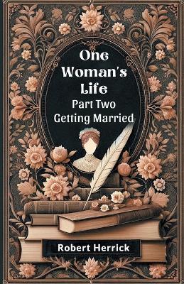 One Woman's Life Part Two Getting Married - Robert Herrick - cover