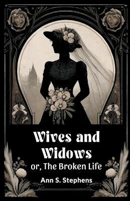 Wives And Widows Or, The Broken Life - Ann S Stephens - cover