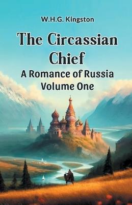 The Circassian Chief A Romance of Russia Volume One - W H G Kingston - cover