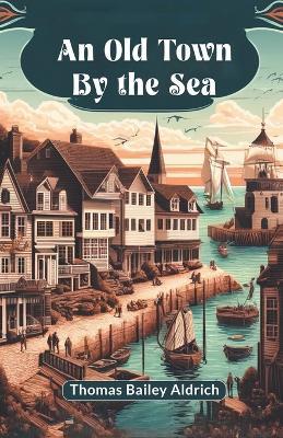 An Old Town By The Sea - Thomas Bailey Aldrich - cover