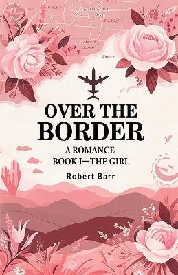 Over the Border A Romance BOOK I-THE GIRL - Robert Barr - cover